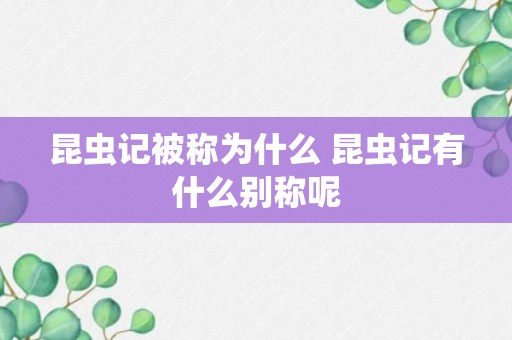 昆虫记被称为什么 昆虫记有什么别称呢