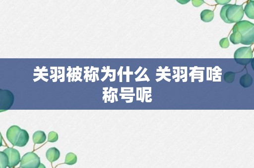 关羽被称为什么 关羽有啥称号呢