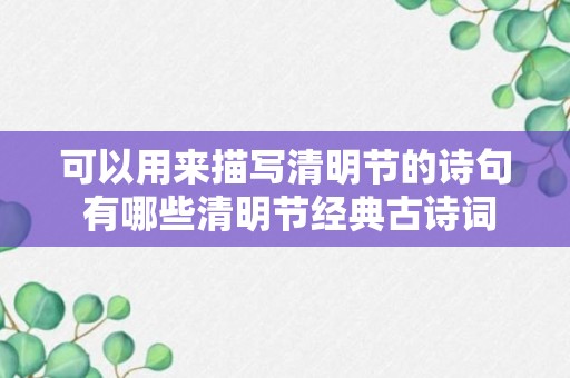 可以用来描写清明节的诗句 有哪些清明节经典古诗词