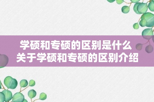 学硕和专硕的区别是什么 关于学硕和专硕的区别介绍