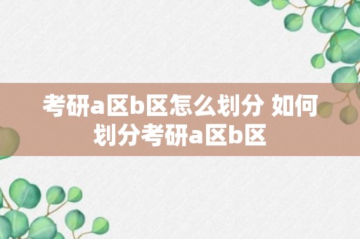 考研a区b区怎么划分 如何划分考研a区b区