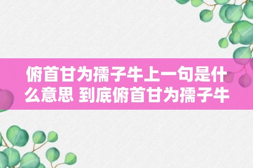 俯首甘为孺子牛上一句是什么意思 到底俯首甘为孺子牛上一句是什么