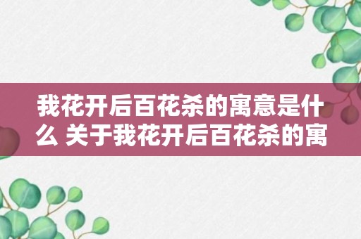 我花开后百花杀的寓意是什么 关于我花开后百花杀的寓意介绍