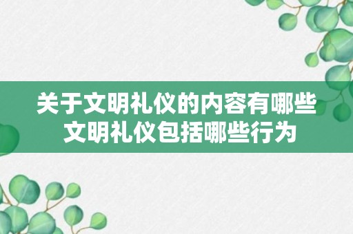 关于文明礼仪的内容有哪些 文明礼仪包括哪些行为