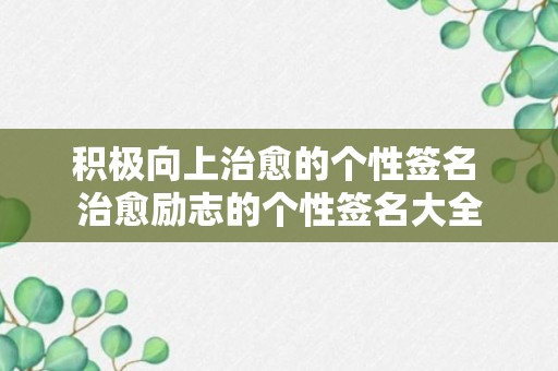 积极向上治愈的个性签名 治愈励志的个性签名大全