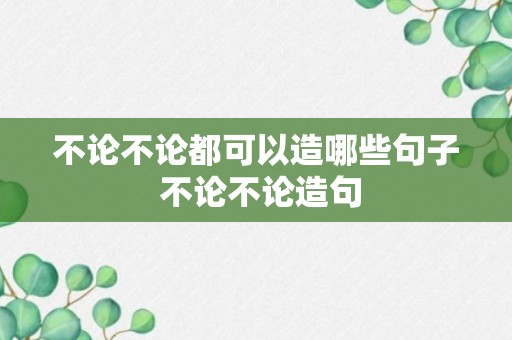 不论不论都可以造哪些句子 不论不论造句