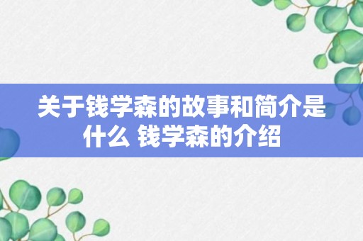 关于钱学森的故事和简介是什么 钱学森的介绍