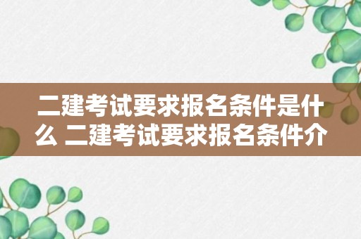 二建考试要求报名条件是什么 二建考试要求报名条件介绍