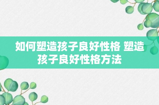 如何塑造孩子良好性格 塑造孩子良好性格方法