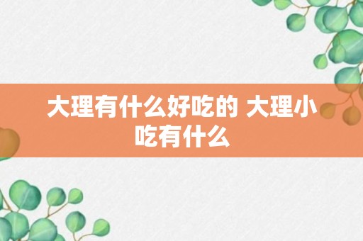 大理有什么好吃的 大理小吃有什么