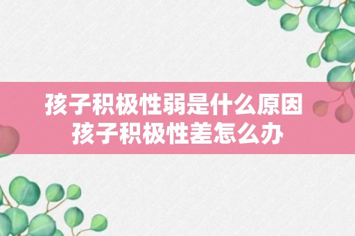 孩子积极性弱是什么原因 孩子积极性差怎么办