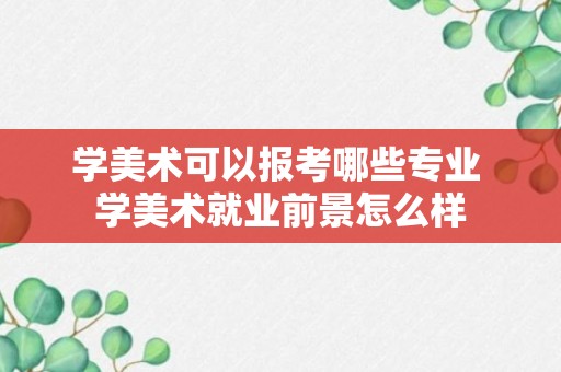 学美术可以报考哪些专业 学美术就业前景怎么样