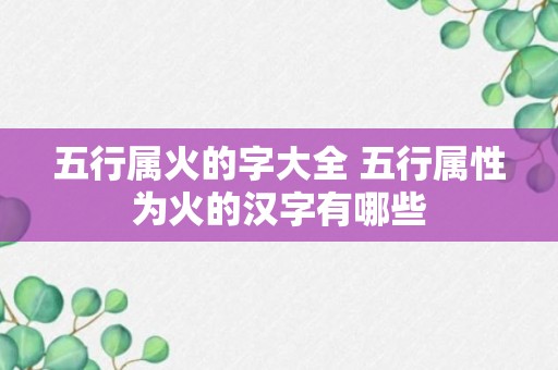 五行属火的字大全 五行属性为火的汉字有哪些