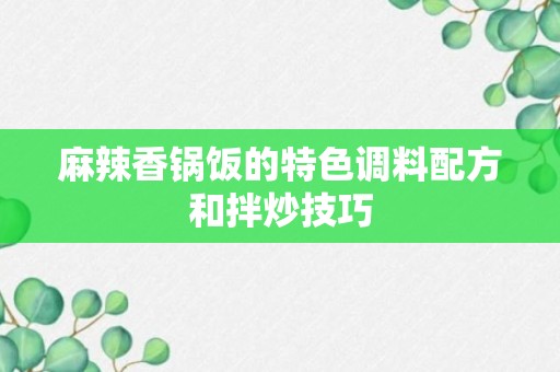 麻辣香锅饭的特色调料配方和拌炒技巧