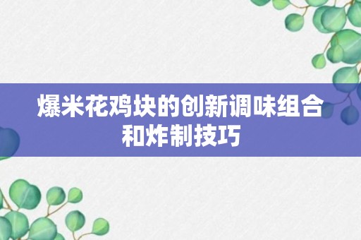 爆米花鸡块的创新调味组合和炸制技巧