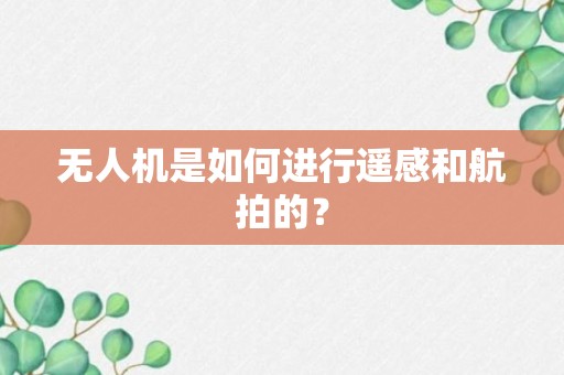 无人机是如何进行遥感和航拍的？