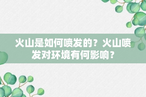 火山是如何喷发的？火山喷发对环境有何影响？