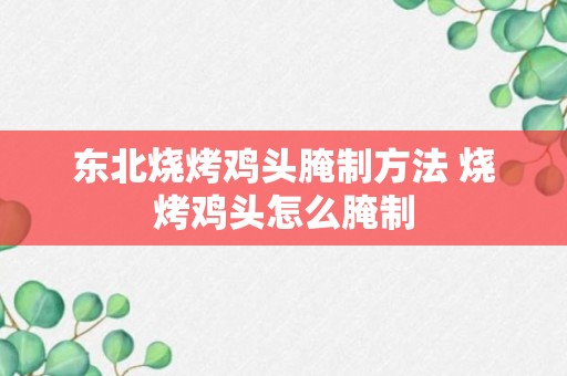 东北烧烤鸡头腌制方法 烧烤鸡头怎么腌制