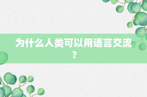 为什么人类可以用语言交流？