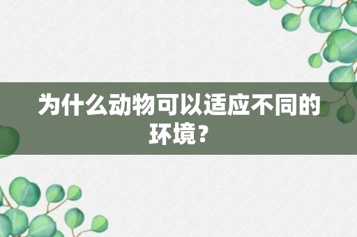 为什么动物可以适应不同的环境？