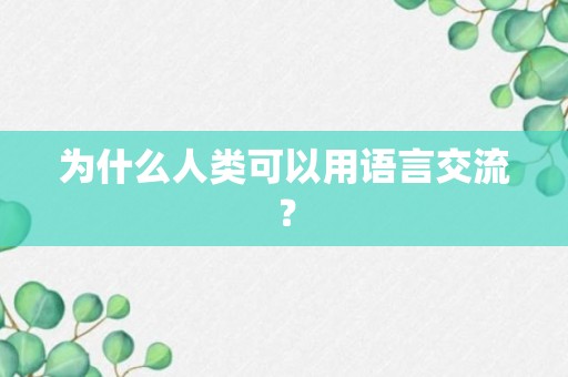 为什么人类可以用语言交流？