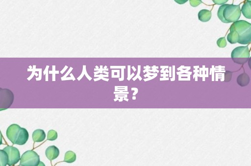 为什么人类可以梦到各种情景？