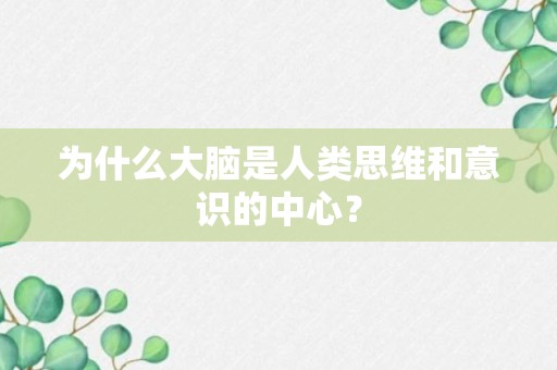 为什么大脑是人类思维和意识的中心？