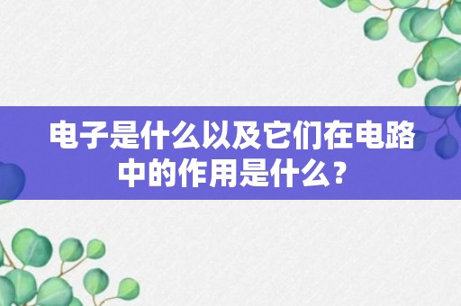 电子是什么以及它们在电路中的作用是什么？