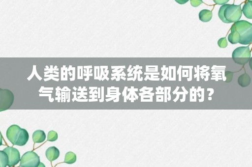 人类的呼吸系统是如何将氧气输送到身体各部分的？