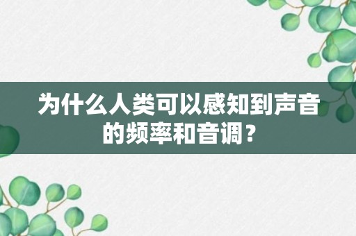 为什么人类可以感知到声音的频率和音调？