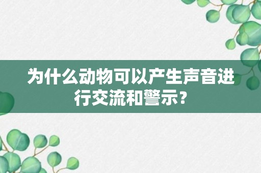 为什么动物可以产生声音进行交流和警示？