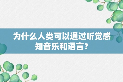 为什么人类可以通过听觉感知音乐和语言？