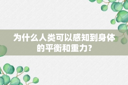 为什么人类可以感知到身体的平衡和重力？