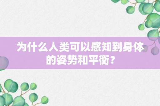 为什么人类可以感知到身体的姿势和平衡？