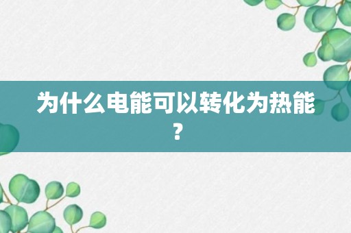 为什么电能可以转化为热能？