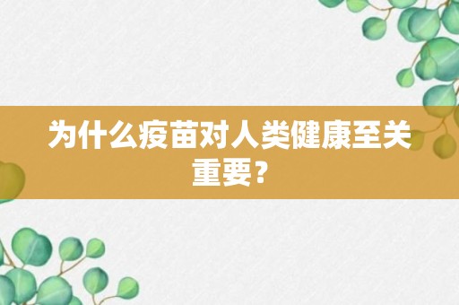 为什么疫苗对人类健康至关重要？