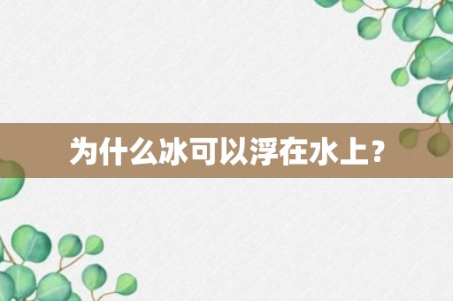 为什么冰可以浮在水上？