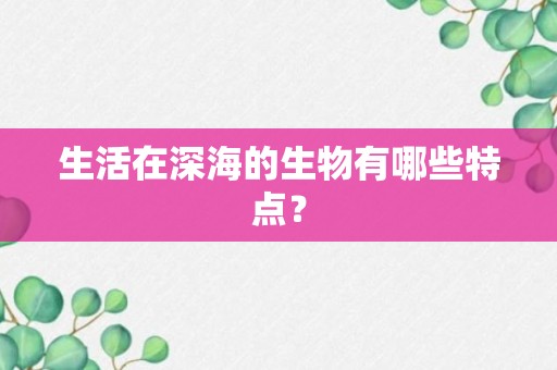 生活在深海的生物有哪些特点？