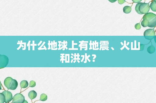 为什么地球上有地震、火山和洪水？