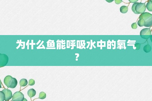 为什么鱼能呼吸水中的氧气？