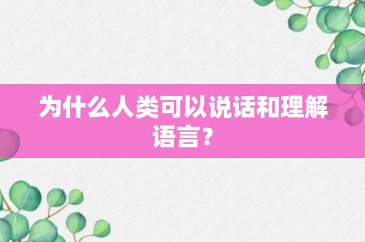 为什么人类可以说话和理解语言？