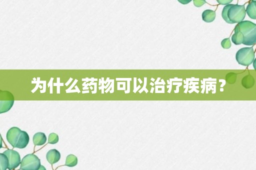 为什么药物可以治疗疾病？