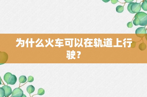 为什么火车可以在轨道上行驶？