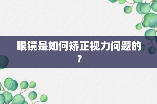 眼镜是如何矫正视力问题的？