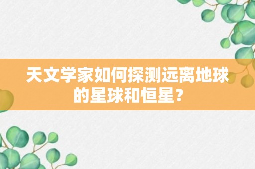 天文学家如何探测远离地球的星球和恒星？