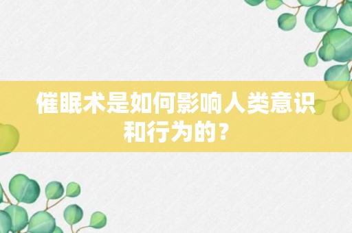 催眠术是如何影响人类意识和行为的？