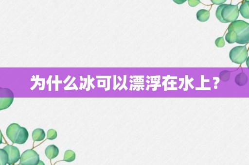 为什么冰可以漂浮在水上？