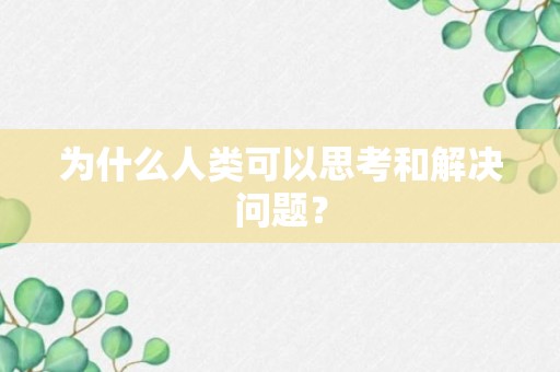 为什么人类可以思考和解决问题？