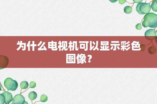 为什么电视机可以显示彩色图像？