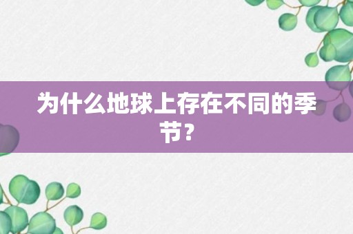 为什么地球上存在不同的季节？